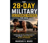 The 28-Day Military Calisthenics Protocol For Men: Build Strength, Burn Fat, and Boost Endurance with a Simple 15-Minute Daily Plan (No Gym, No Equipment)