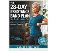 The 28-Day Resistance Band Plan for Seniors Over 70: Build Bone Density, Regain Balance, and Move Freely in 15 Minutes a Day