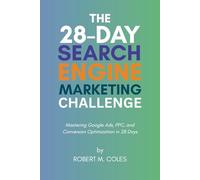 The 28-Day Search Engine Marketing Challenge: Mastering Google Ads, PPC, and Conversion Optimization in 28 Days (The 28-Day Challenge)