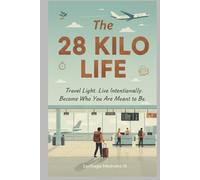 The 28 Kilo Life: Travel Light. Live Intentionally. Become Who You Are Meant to Be.