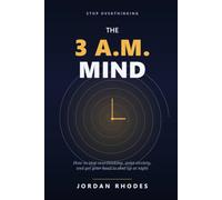 The 3 A.M. Mind: How to Stop Overthinking, Quiet Anxiety, and Get Your Head to Shut Up at Night