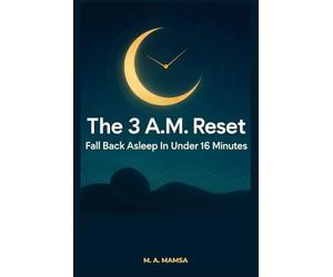 The 3 A.M. Reset: Fall Back Asleep in Under 15 Minutes With a Proven, 3-Phase Night Wake-Up Protocol Backed by CBT-I and Real Sleep Science
