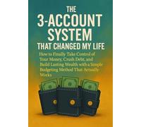 The 3-Account System That Changed My Life: How to Finally Take Control of Your Money, Crush Debt, and Build Lasting Wealth with a Simple Budgeting Method That Actually Works