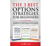 The 3 Best Options Strategies For Beginners: The Ultimate Guide To Making Extra Income On The Side By Trading Covered Calls, Credit Spreads & Iron Condors