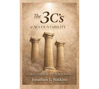 THE 3 C'S OF ACCOUNTABILITY: How Clarity, Commitment, and Consequences Build Strong Leaders and Healthy Organizations