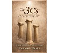 THE 3 C'S OF ACCOUNTABILITY How Clarity, Commitment, and Consequences: Build Strong Leaders and Healthy Organizations