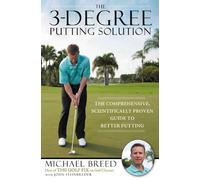 The 3-Degree Putting Solution: The Comprehensive, Scientifically Proven Guide to Better Putting