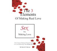 The 3 Elements of Making Real Love: Sex vs Making Love: How to Secure, Maintain, or Reconcile Committed Love Care Relationships for All Types of Couples