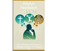 The 3 F's: Faith, Fitness, and Finance: A Holistic Guide to Thriving in Life