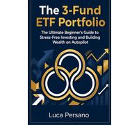 The 3-Fund ETF Portfolio: The Ultimate Beginner’s Guide to Stress-Free Investing and Building Wealth on Autopilot