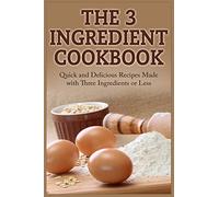 The 3 Ingredient Cookbook: Quick and Delicious Recipes Made with Three Ingredients or Less