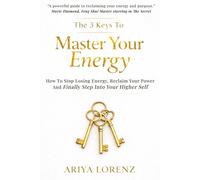 The 3 Keys to Master Your Energy: How To Stop Losing Energy, Reclaim Your Power and Finally Feel Like Yourself Again