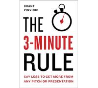 The 3-Minute Rule: Saying Less to Get More from Any Pitch or Presentation