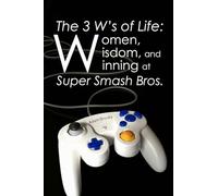 The 3 W’s of Life: Women, Wisdom, and Winning at Super Smash Bros.