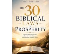 The 30 Biblical Laws of Prosperity: Timeless Biblical Principles to Transform Your Finances, Your Character, and Your Future