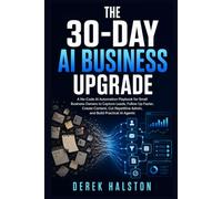 The 30-Day AI Business Upgrade: A No-Code AI Automation Playbook for Small Business Owners to Capture Leads, Follow Up Faster, Create Content, Cut Repetitive Admin, and Build Practical AI Agents