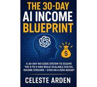The 30-Day AI Income Blueprint: A 30-Day No-Code System to Escape the 9-to-5 and Build Scalable Digital Income Streams - Even on a Zero Budget