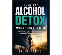 THE 30-DAY ALCOHOL DETOX WORKBOOK FOR MEN: A Practical Step-By-Step Guide To Stop Drinking, Regain Focus, And Reclaim Your Health