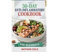 THE 30-DAY ANTI-INFLAMMATORY COOKBOOK FOR BEGINNERS: A Complete 30-Day Meal Plan with Easy Recipes to Reduce Inflammation, Manage Arthritis, Relieve ... Body (HEALTH AND FITNESS DIETS/ COOKBOOKS)