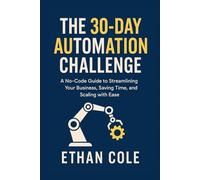 THE 30-DAY AUTOMATION CHALLENGE: A No-Code Guide to Streamlining Your Business, Saving Time, and Scaling with Ease