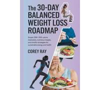 The 30-Day Balanced Weight Loss Roadmap: Simple 1200-1500 Calorie Meal Plans, Nutritious Recipes, and Mindful Strategies for Sustainable Energy and Health