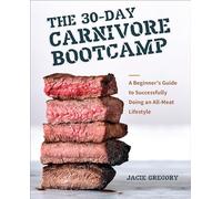The 30-Day Carnivore Boot Camp: A Beginner’s Guide to Successfully Doing an All-Meat Lifestyle