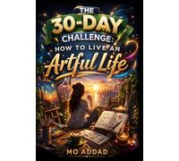 The 30-Day Challenge: How to Live an Artful Life.: A Transformative Protocol to Master Creative Awareness, Curate Your Environment, and Turn Daily Routines into Living Art. (Challenge Yourself)