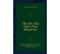 The 30-Day Debt-Free Blueprint: A Beginner's Step-by-Step Plan to Pay Off Debt, Build a Budget, and Stop Living Paycheck to Paycheck