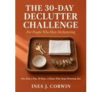 The 30-Day Declutter Challenge for People Who Hate Decluttering: One Zone a Day. 30 Days. A House That Stops Drowning You