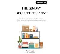 THE 30-DAY DECLUTTER SPRINT: A 15-Minute-a-Day Workbook for Busy Families to Clear Clutter, Build Better Routines, and Keep the Calm