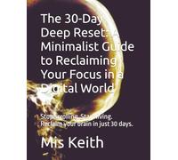 The 30-Day Deep Reset: A Minimalist Guide to Reclaiming Your Focus in a Digital World: Stop scrolling. Start living. Reclaim your brain in just 30 days.