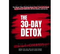 THE 30-DAY DETOX: The Brutal Breakup Recovery & "Stop Thinking About Them" Journal to Break Emotional Addiction, Kill the Illusion, and Let Go: A Practical Workbook for Healing After a Relationship