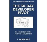 The 30-Day Developer Pivot: Or, How to Become the Person the AI Reports To (The 30-Day Micro-Pivot Playbooks)
