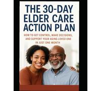The 30 Day Elder-Care Action Plan: How To Get Control, Make Decisions, And Support Your Aging Loved One In Just One Month (Advocating For The Elderly)