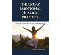 The 30 Day Emotional Healing Practice: Let Go of the Past, Forgive Yourself, and Start Fresh (30-Day Reset Series Transform Your Life, One Habit at a Time)