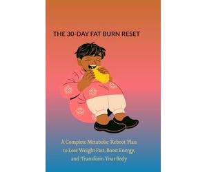 THE 30-DAY FAT BURN RESET: A Complete Metabolic Reboot Plan to Lose Weight Fast, Boost Energy, and Transform Your Body