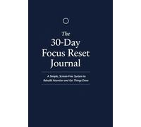 The 30-Day Focus Reset Journal: A Simple, Screen-Free System to Rebuild Attention, Reduce Mental Noise, and Get Things Done