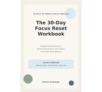 The 30-Day Focus Reset Workbook: Simple Daily Exercises to Reduce Distractions, Plan Better, and Finish What Matters