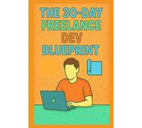 The 30-Day Freelance Dev Blueprint: A month-long sprint guide to get your first paid job as a developer. (Practical Engineering Skills for Income)