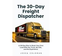 The 30-Day Freight Dispatcher: A 30-Day Plan to Book Your First Load With No Truck, No CDL, and No Experience: 2 (The Freight Dispatcher Series)