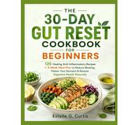 THE 30-DAY GUT RESET COOKBOOK FOR BEGINNERS: 125 Healing Anti-Inflammatory Recipes + 4-Week Meal Plan to Reduce Bloating, Flatten Your Stomach & Restore Digestive Health Naturally