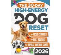 The 30-Day High-Energy Dog Reset: Teach Calm Behavior, Focus, and Self-Control in 30 Days-Without Punishment or Overexercise. Build Confidence, Connection, and Balance Through Simple Daily Routines