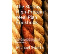 The 30-Day High-Protein Meal Plan Cookbook: 90 Easy Recipes, Weekly Grocery Lists & 2,200-Calorie Muscle-Building Meals for Real-Life Results