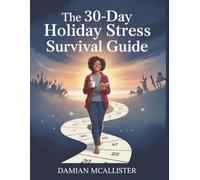 The 30-Day Holiday Stress Survival Guide: Simple Daily Practices to Navigate Family, Finances, and Festivities Without Losing Your Mind