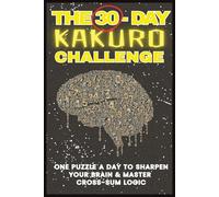 THE 30-DAY KAKURO CHALLENGE I One Puzzle A Day To Sharpen Your Minds I: Cross Sums Math Logic Training Puzzle Book for Beginners (Kids, Teens, Adults ... I 6x9inches I 100 Pages with Solutions