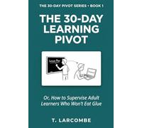 The 30-Day Learning Pivot: Or, How to Supervise Adult Learners Who Won’t Eat Glue (The 30-Day Micro-Pivot Playbooks)