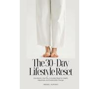 The 30-Day Lifestyle Reset: One Month. One You. A Guided Reset for Health, Happiness & Sustainable Change