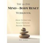 The 30-Day Mind-Body Reset Workbook: Break Distraction. Build Discipline. Restore Presence.