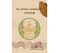 The 30-Day Mindfulness Challenge: A Step-by-Step Beginner's Guide to Daily Meditation and Mindfulness Exercises to Reduce Anxiety, Create a Habit of Mental Calm, and Achieve Inner Peace.