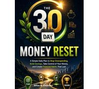 THE 30-DAY MONEY RESET: A Simple Daily Plan to Stop Overspending, Build Savings, Take Control of Your Money, and Create Financial Habits That Last